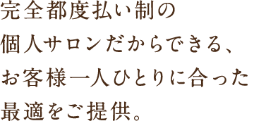 完全都度払い制の個人サロンだからできる、お客様一人ひとりに合った最適をご提供。